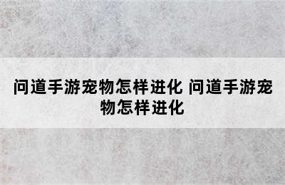 问道手游宠物怎样进化 问道手游宠物怎样进化